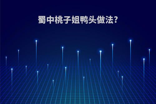 蜀中桃子姐鸭头做法?