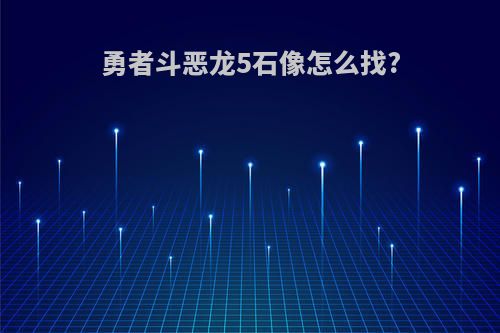 勇者斗恶龙5石像怎么找?
