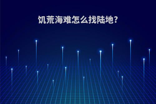 饥荒海难怎么找陆地?