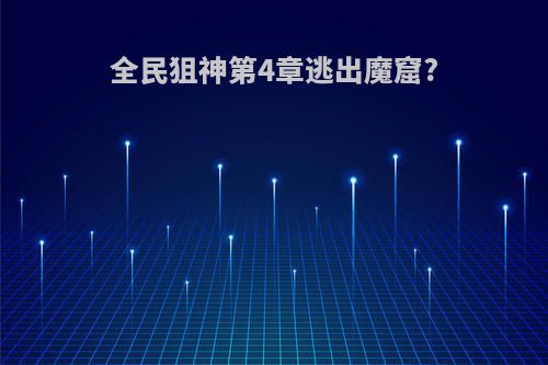 全民狙神第4章逃出魔窟?