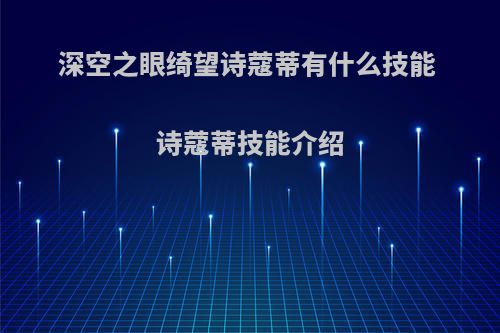 深空之眼绮望诗蔻蒂有什么技能 诗蔻蒂技能介绍