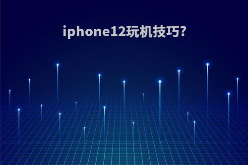 iphone12玩机技巧?