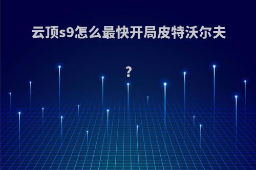 云顶s9怎么最快开局皮特沃尔夫?