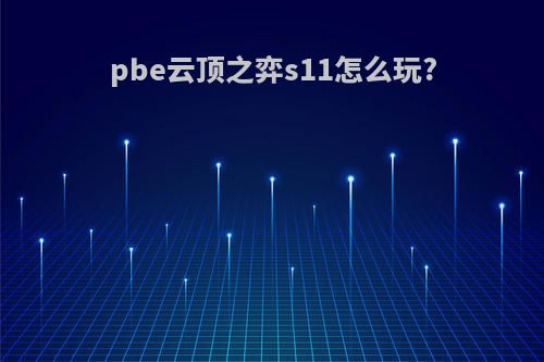 pbe云顶之弈s11怎么玩?