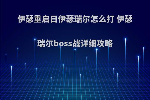 伊瑟重启日伊瑟瑞尔怎么打 伊瑟瑞尔boss战详细攻略