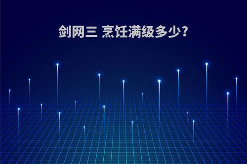 剑网三 烹饪满级多少?