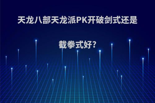天龙八部天龙派PK开破剑式还是截拳式好?