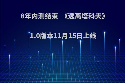 8年内测结束  《逃离塔科夫》1.0版本11月15日上线(逃离塔科夫最新公告)