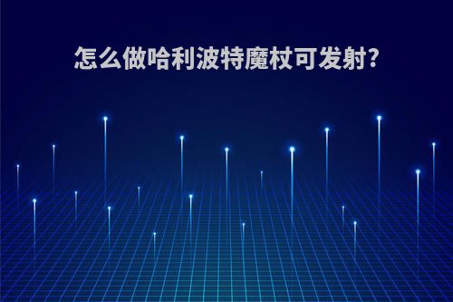 怎么做哈利波特魔杖可发射?