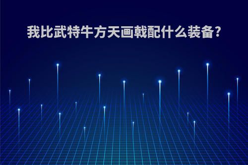 我比武特牛方天画戟配什么装备?