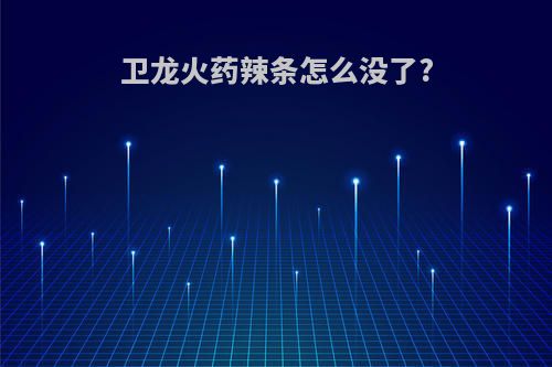 卫龙火药辣条怎么没了?