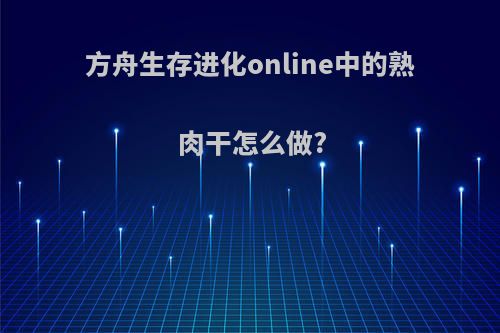 方舟生存进化online中的熟肉干怎么做?