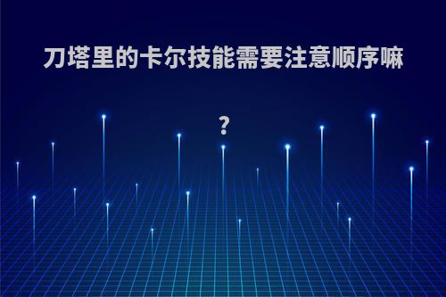 刀塔里的卡尔技能需要注意顺序嘛?