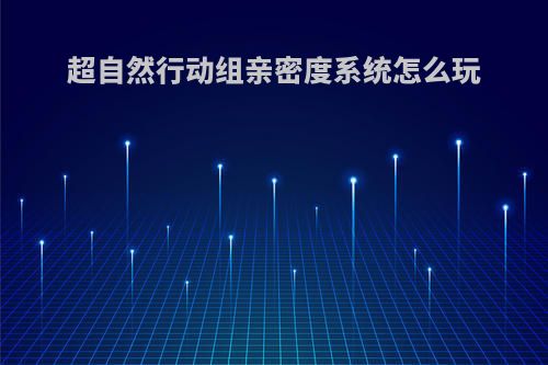 超自然行动组亲密度系统怎么玩