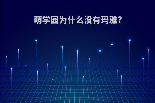 萌学园为什么没有玛雅?