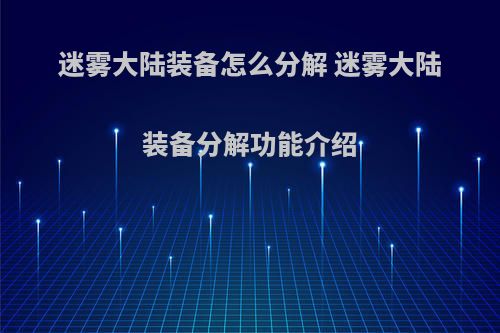 迷雾大陆装备怎么分解 迷雾大陆装备分解功能介绍