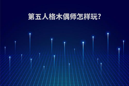 第五人格木偶师怎样玩?