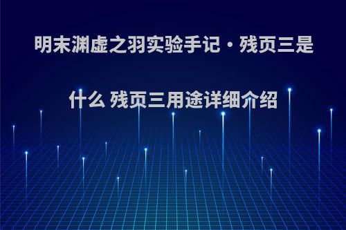 明末渊虚之羽实验手记・残页三是什么 残页三用途详细介绍