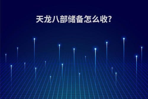 天龙八部储备怎么收?