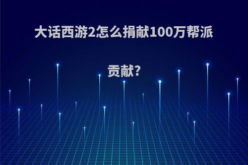 大话西游2怎么捐献100万帮派贡献?