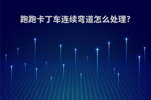 跑跑卡丁车连续弯道怎么处理?