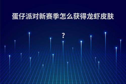 蛋仔派对新赛季怎么获得龙虾皮肤?