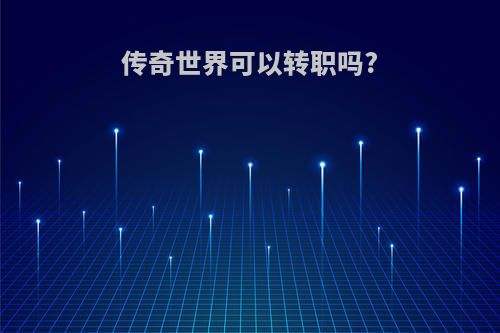传奇世界可以转职吗?