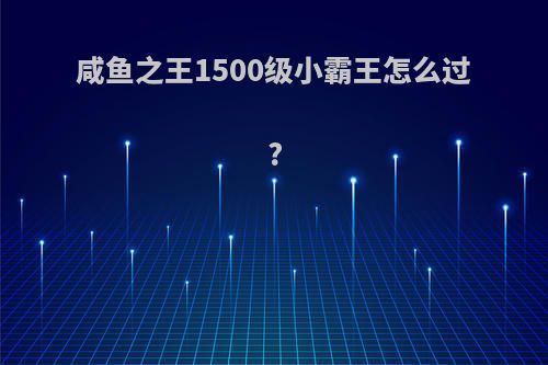咸鱼之王1500级小霸王怎么过?