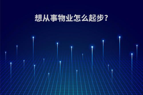 想从事物业怎么起步?