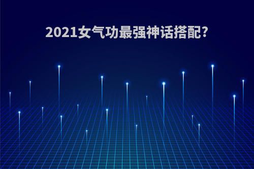 2021女气功最强神话搭配?