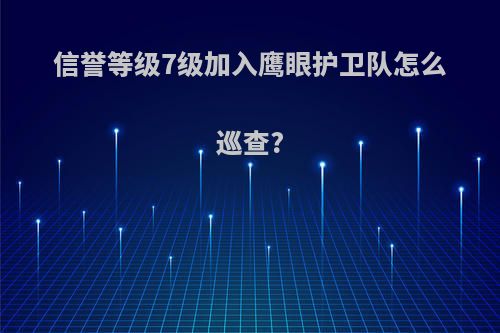 信誉等级7级加入鹰眼护卫队怎么巡查?