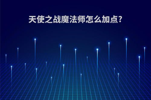 天使之战魔法师怎么加点?
