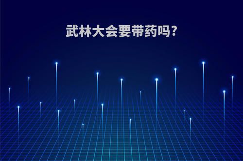 武林大会要带药吗?