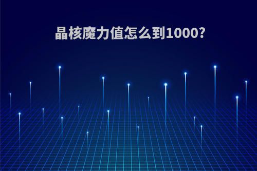 晶核魔力值怎么到1000?