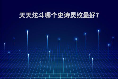 天天炫斗哪个史诗灵纹最好?