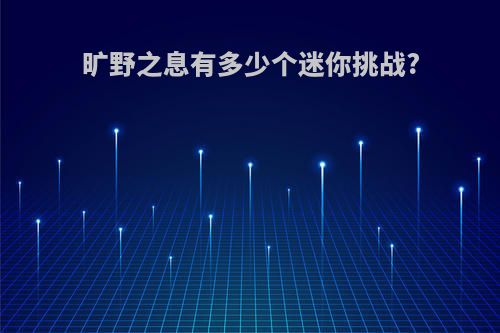 旷野之息有多少个迷你挑战?