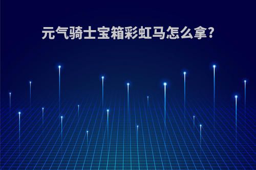 元气骑士宝箱彩虹马怎么拿?