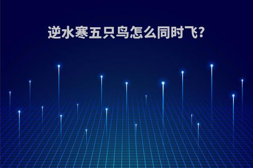 逆水寒五只鸟怎么同时飞?