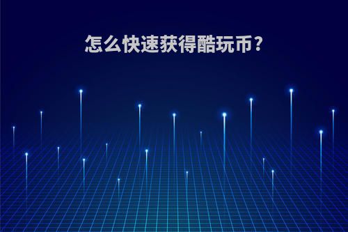怎么快速获得酷玩币?