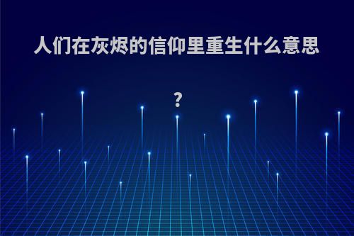 人们在灰烬的信仰里重生什么意思?