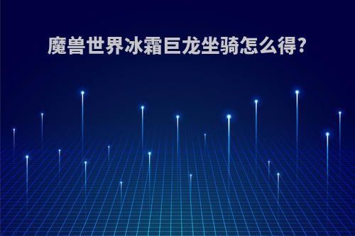 魔兽世界冰霜巨龙坐骑怎么得?