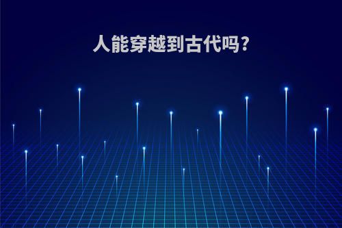 人能穿越到古代吗?