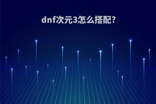 dnf次元3怎么搭配?