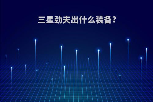三星劲夫出什么装备?
