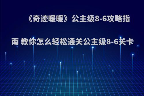 《奇迹暖暖》公主级8-6攻略指南 教你怎么轻松通关公主级8-6关卡