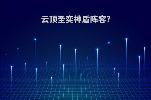 云顶圣奕神盾阵容?