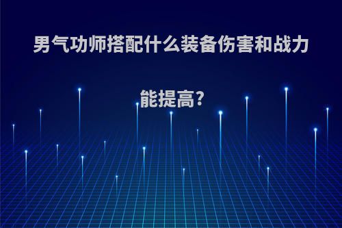 男气功师搭配什么装备伤害和战力能提高?