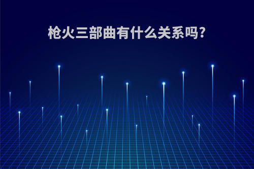 枪火三部曲有什么关系吗?