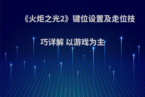 《火炬之光2》键位设置及走位技巧详解 以游戏为主