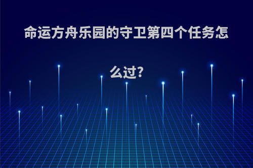 命运方舟乐园的守卫第四个任务怎么过?